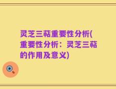 灵芝三萜重要性分析(重要性分析：灵芝三萜的作用及意义)