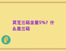 灵芝三萜含量5%？什么是三萜