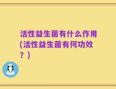 活性益生菌有什么作用(活性益生菌有何功效？)