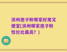 滨州孢子粉哪家好用又便宜(滨州哪家孢子粉性价比最高？)
