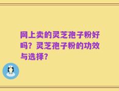 网上卖的灵芝孢子粉好吗？灵芝孢子粉的功效与选择？