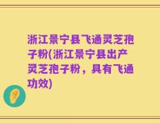 浙江景宁县飞通灵芝孢子粉(浙江景宁县出产灵芝孢子粉，具有飞通功效)