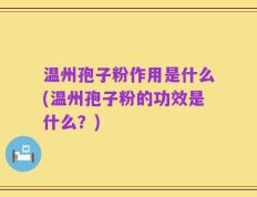 温州孢子粉作用是什么(温州孢子粉的功效是什么？)