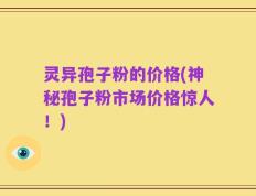 灵异孢子粉的价格(神秘孢子粉市场价格惊人！)
