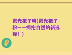 灵光孢子粉(灵光孢子粉——拥抱自然的新选择！)