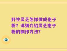 野生灵芝怎样做成孢子粉？详细介绍灵芝孢子粉的制作方法？
