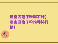 潼南区孢子粉哪家好(潼南区孢子粉推荐排行榜)