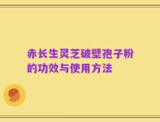 赤长生灵芝破壁孢子粉的功效与使用方法