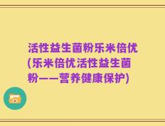 活性益生菌粉乐米倍优(乐米倍优活性益生菌粉——营养健康保护)