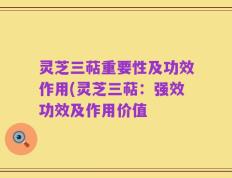 灵芝三萜重要性及功效作用(灵芝三萜：强效功效及作用价值