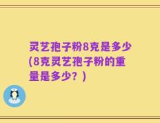 灵艺孢子粉8克是多少(8克灵艺孢子粉的重量是多少？)
