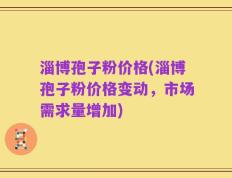 淄博孢子粉价格(淄博孢子粉价格变动，市场需求量增加)