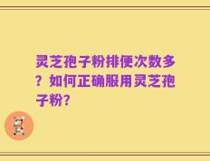 灵芝孢子粉排便次数多？如何正确服用灵芝孢子粉？