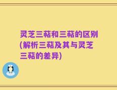 灵芝三萜和三萜的区别(解析三萜及其与灵芝三萜的差异)