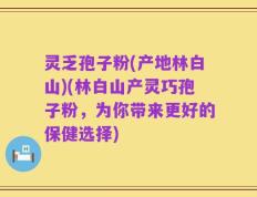 灵乏孢子粉(产地林白山)(林白山产灵巧孢子粉，为你带来更好的保健选择)
