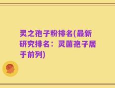 灵之孢子粉排名(最新研究排名：灵菌孢子居于前列)