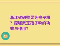 浙江省破壁灵芝孢子粉？探秘灵芝孢子粉的功效与作用？