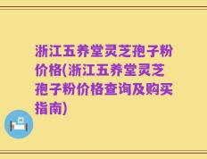 浙江五养堂灵芝孢子粉价格(浙江五养堂灵芝孢子粉价格查询及购买指南)