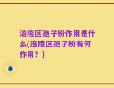 涪陵区孢子粉作用是什么(涪陵区孢子粉有何作用？)