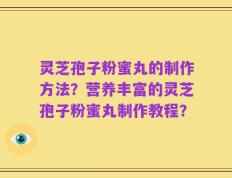 灵芝孢子粉蜜丸的制作方法？营养丰富的灵芝孢子粉蜜丸制作教程？