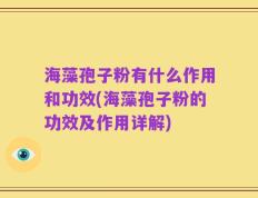 海藻孢子粉有什么作用和功效(海藻孢子粉的功效及作用详解)