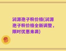 润源孢子粉价格(润源孢子粉价格全新调整，限时优惠来袭)