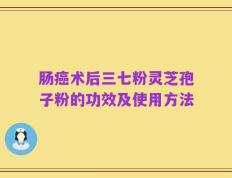 肠癌术后三七粉灵芝孢子粉的功效及使用方法