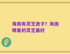 海南有灵芝孢子？海南哪里的灵芝最好