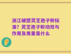 浙江破壁灵芝孢子粉标准？灵芝孢子粉功效与作用及用量是什么