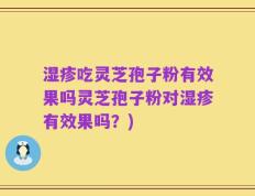 湿疹吃灵芝孢子粉有效果吗灵芝孢子粉对湿疹有效果吗？)
