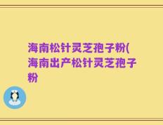 海南松针灵芝孢子粉(海南出产松针灵芝孢子粉