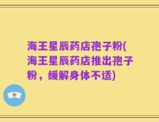 海王星辰药店孢子粉(海王星辰药店推出孢子粉，缓解身体不适)