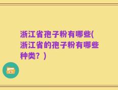 浙江省孢子粉有哪些(浙江省的孢子粉有哪些种类？)