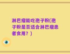 淋巴瘤能吃孢子粉(孢子粉是否适合淋巴瘤患者食用？)
