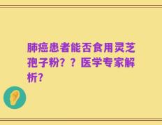 肺癌患者能否食用灵芝孢子粉？？医学专家解析？