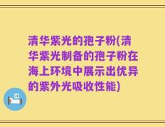 清华紫光的孢子粉(清华紫光制备的孢子粉在海上环境中展示出优异的紫外光吸收性能)