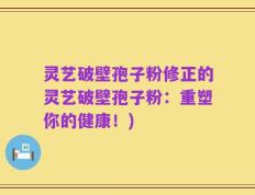 灵艺破壁孢子粉修正的灵艺破壁孢子粉：重塑你的健康！)