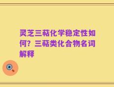 灵芝三萜化学稳定性如何？三萜类化合物名词解释