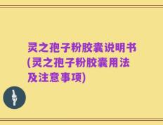 灵之孢子粉胶囊说明书(灵之孢子粉胶囊用法及注意事项)