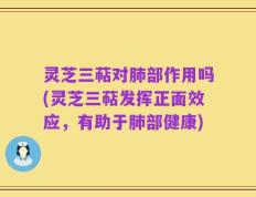 灵芝三萜对肺部作用吗(灵芝三萜发挥正面效应，有助于肺部健康)