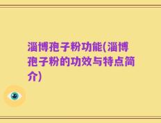 淄博孢子粉功能(淄博孢子粉的功效与特点简介)