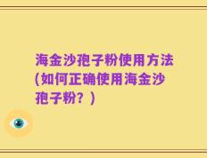 海金沙孢子粉使用方法(如何正确使用海金沙孢子粉？)