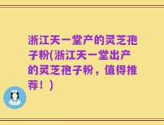 浙江天一堂产的灵芝孢子粉(浙江天一堂出产的灵芝孢子粉，值得推荐！)