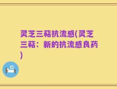 灵芝三萜抗流感(灵芝三萜：新的抗流感良药)