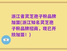 浙江省灵芝孢子粉品牌加盟(浙江知名灵芝孢子粉品牌招商，现已开放加盟！)