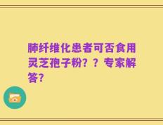 肺纤维化患者可否食用灵芝孢子粉？？专家解答？