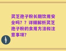 灵芝孢子粉长期饮用安全吗？？详细解析灵芝孢子粉的食用方法和注意事项？