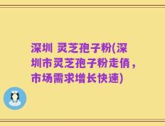 深圳 灵芝孢子粉(深圳市灵芝孢子粉走俏，市场需求增长快速)