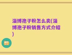淄博孢子粉怎么卖(淄博孢子粉销售方式介绍)