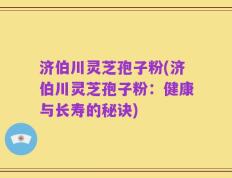 济伯川灵芝孢子粉(济伯川灵芝孢子粉：健康与长寿的秘诀)